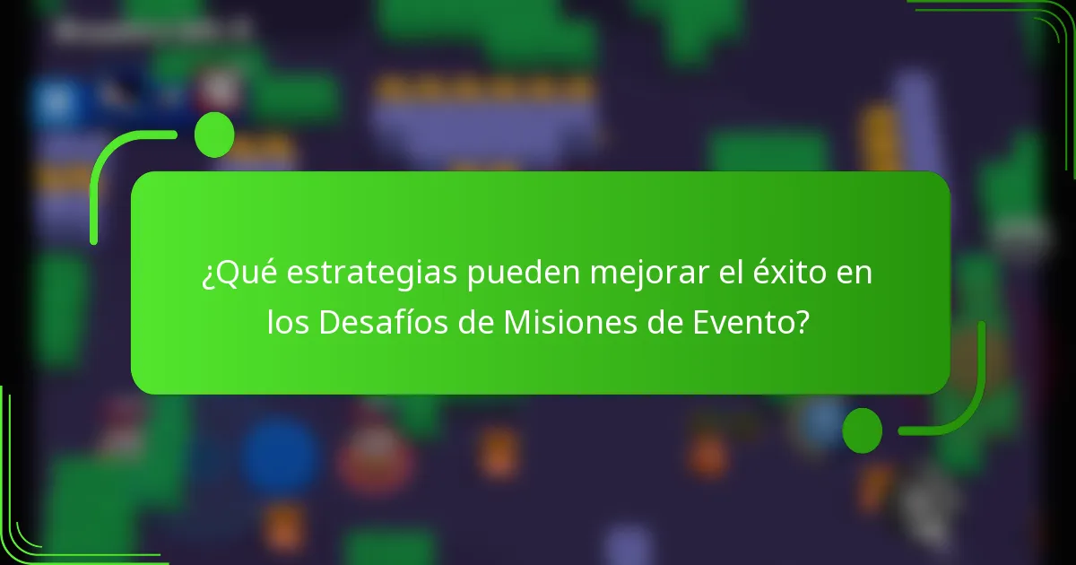 ¿Qué estrategias pueden mejorar el éxito en los Desafíos de Misiones de Evento?
