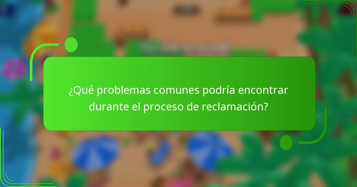 ¿Qué problemas comunes podría encontrar durante el proceso de reclamación?